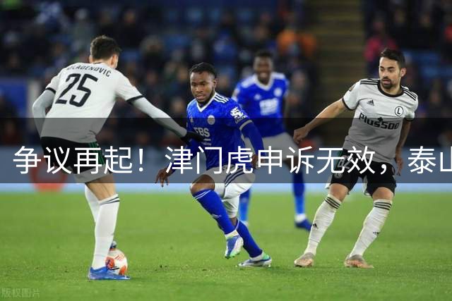 争议再起！津门虎申诉无效，泰山绝杀当选最佳