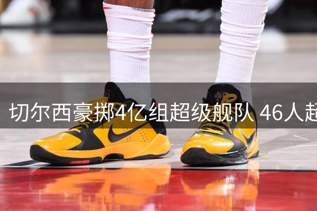 切尔西豪掷4亿组超级舰队 46人超编阵容面临大瘦身