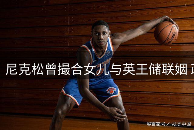 尼克松曾撮合女儿与英王储联姻 政治联姻终成泡影