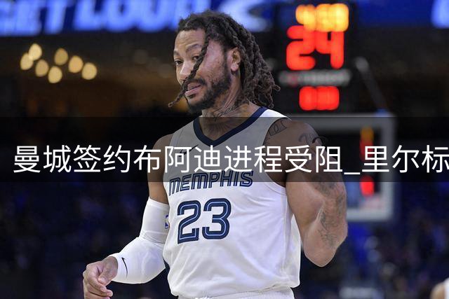 曼城签约布阿迪进程受阻 里尔标价突破亿欧大关
