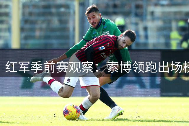 红军季前赛观察：索博领跑出场榜 锋线状态成最大隐忧