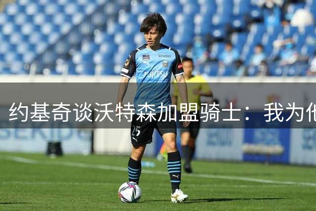 约基奇谈沃特森加盟骑士：我为他感到高兴 会想念他的活力与技术