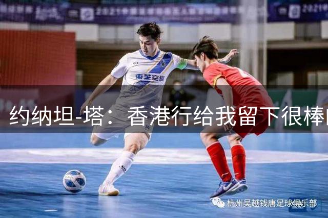约纳坦-塔：香港行给我留下很棒的体验；场地条件不算是最好