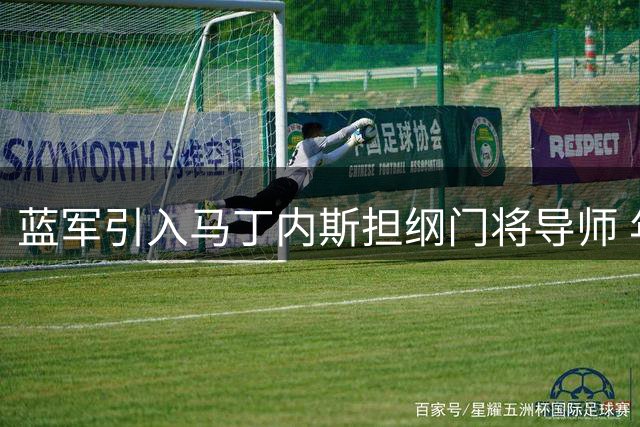 蓝军引入马丁内斯担纲门将导师 年轻小将彭德斯迎成长良机