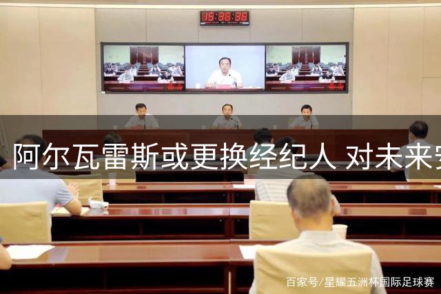 阿尔瓦雷斯或更换经纪人 对未来安排存不满