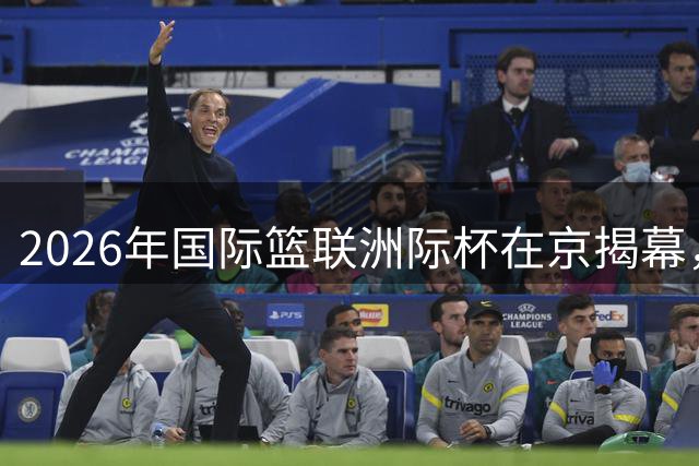 2026年国际篮联洲际杯在京揭幕，冠军奖杯首次亮相